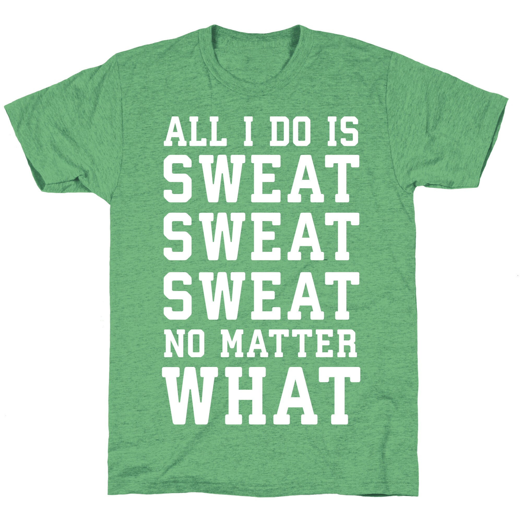 All I Do Is Sweat Sweat Sweat No Matter What Unisex Triblend Tee